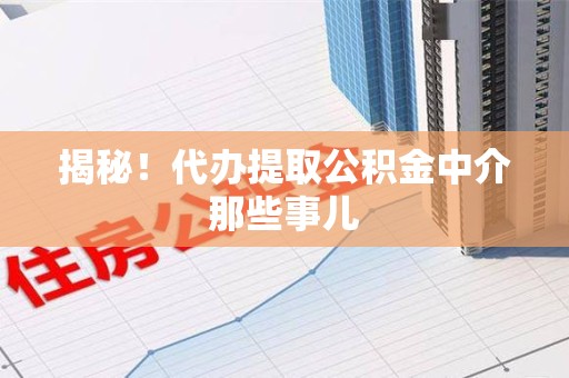 云霄揭秘！代办提取公积金中介那些事儿