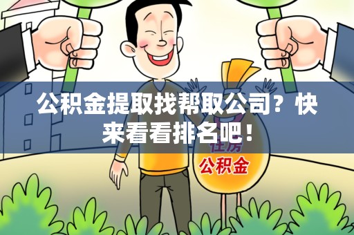 云霄公积金提取找帮取公司？快来看看排名吧！