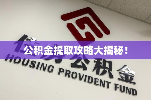 云霄公积金提取攻略大揭秘! 云霄公积金提取攻略大揭秘!