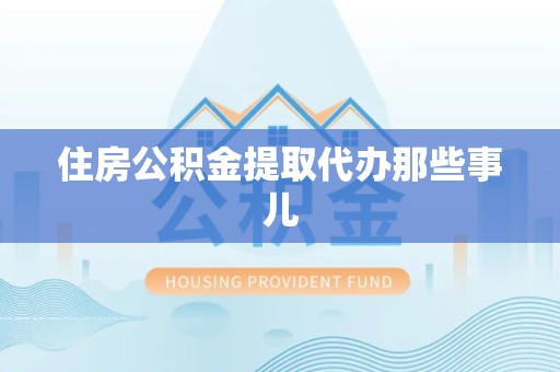 云霄住房公积金提取代办那些事儿