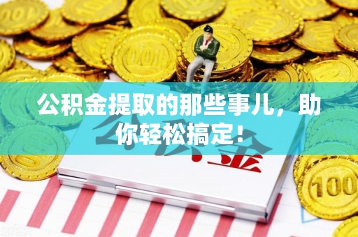 云霄公积金提取的那些事儿，助你轻松搞定！