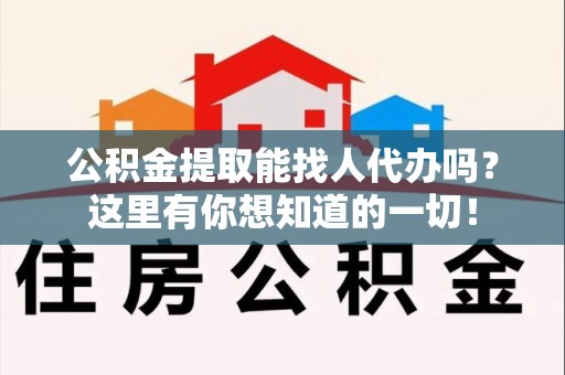 云霄公积金提取能找人代办吗？这里有你想知道的一切！