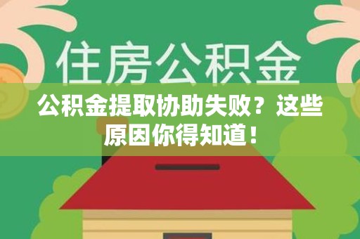 云霄公积金提取协助失败?这些原因你得知道! 云霄公积金提取协助失败?这些原因你得知道!