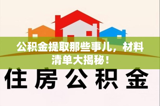 云霄公积金提取那些事儿，材料清单大揭秘！