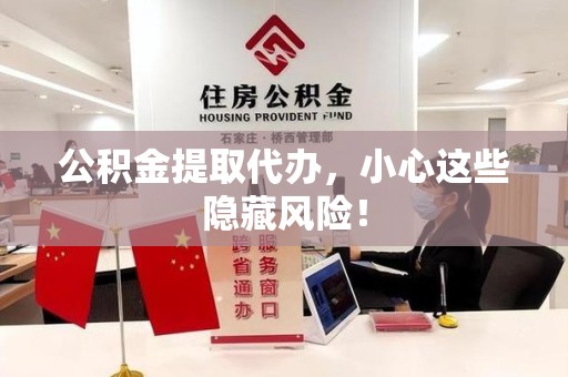 云霄公积金提取代办，小心这些隐藏风险！
