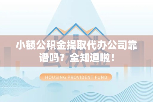 云霄小额公积金提取代办公司靠谱吗？全知道啦！