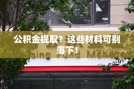 云霄公积金提取？这些材料可别落下！