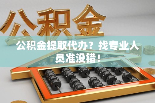 云霄公积金提取代办？找专业人员准没错！