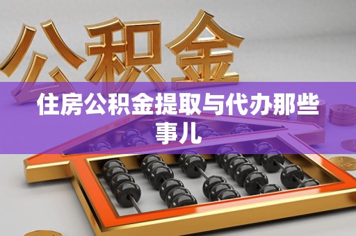 云霄住房公积金提取与代办那些事儿 云霄住房公积金提取与代办那些事儿
