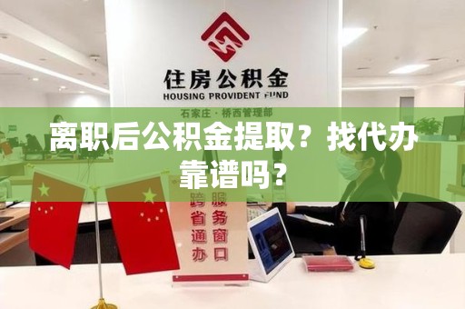 云霄离职后公积金提取？找代办靠谱吗？