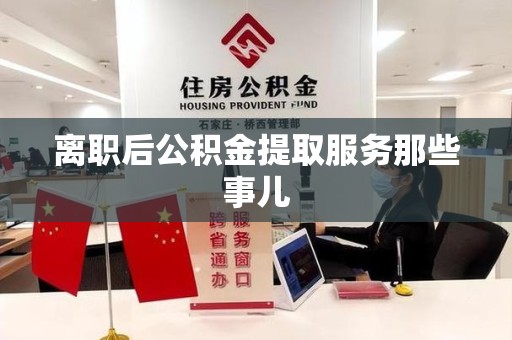 云霄离职后公积金提取服务那些事儿