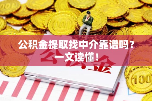 云霄公积金提取找中介靠谱吗?一文读懂! 云霄公积金提取找中介靠谱吗?一文读懂!