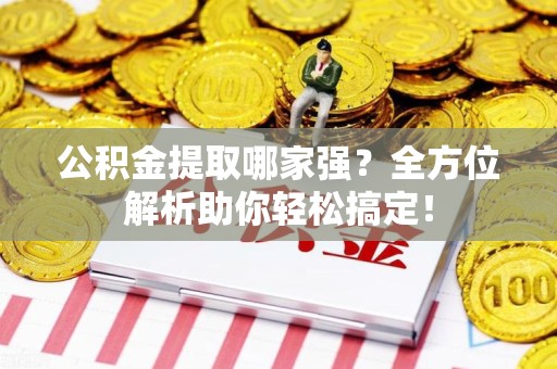 云霄公积金提取哪家强？全方位解析助你轻松搞定！