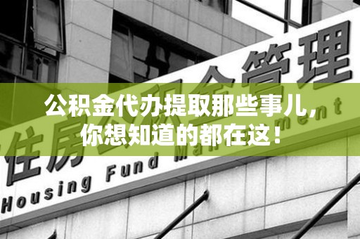 云霄公积金代办提取那些事儿，你想知道的都在这！