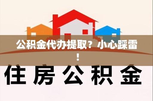 云霄公积金代办提取？小心踩雷！