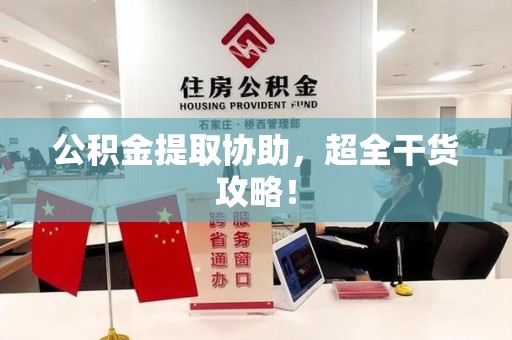 云霄公积金提取协助,超全干货攻略! 云霄公积金提取协助,超全干货攻略!