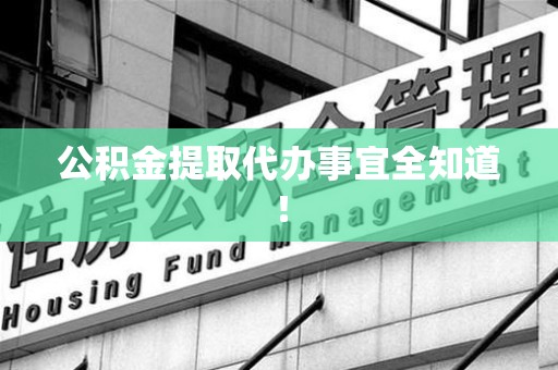 云霄公积金提取代办事宜全知道！