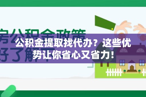 云霄公积金提取找代办？这些优势让你省心又省力！