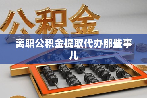 云霄离职公积金提取代办那些事儿