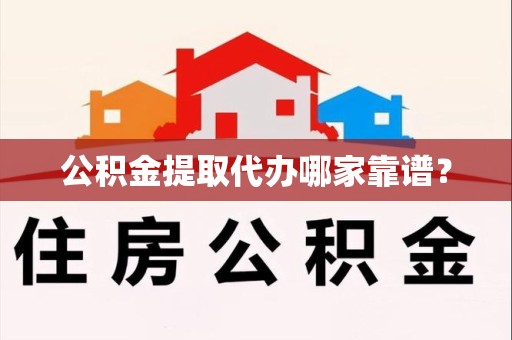 云霄公积金提取代办哪家靠谱？