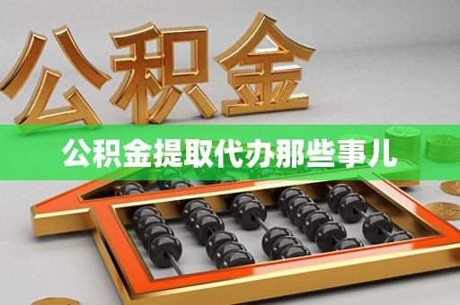 云霄公积金提取代办那些事儿