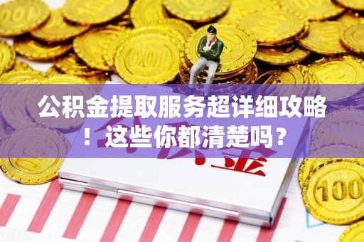云霄公积金提取服务超详细攻略！这些你都清楚吗？