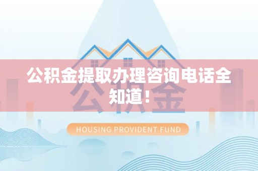 云霄公积金提取办理咨询电话全知道！