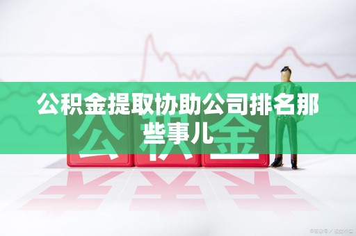 云霄公积金提取协助公司排名那些事儿