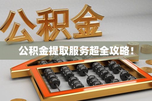 云霄公积金提取服务超全攻略！