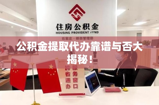 云霄公积金提取代办靠谱与否大揭秘！
