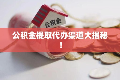 云霄公积金提取代办渠道大揭秘！