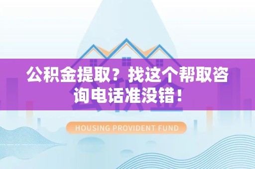 云霄公积金提取？找这个帮取咨询电话准没错！