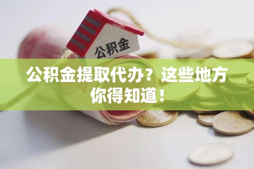 云霄公积金提取代办？这些地方你得知道！
