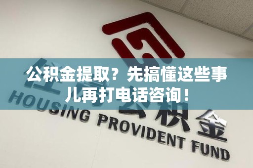 云霄公积金提取？先搞懂这些事儿再打电话咨询！