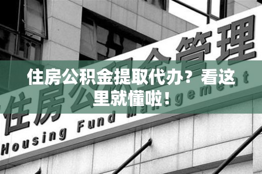 云霄住房公积金提取代办？看这里就懂啦！
